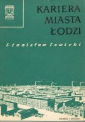 Okładka książki Kariera Miasta Łodzi Stanisław Lewicki