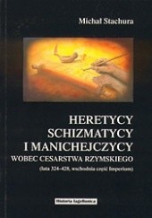 Okładka książki Heretycy, schizmatycy i manichejczycy wobec cesarstwa rzymskiego (lata 324-428, wschodnia część Imperium) Michał Stachura