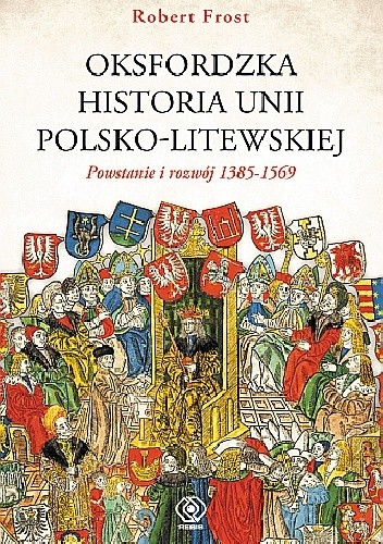 Oksfordzka historia unii polsko-litewskiej tom I. Powstanie i rozwój 1385–1569.