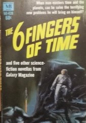 Okładka książki The 6 Fingers of Time and Other Stories Daniel F. Galouye, Raphael A. Lafferty, C. C. MacApp, Jack Sharkey, Albert R. Teichner, Edward Wellen