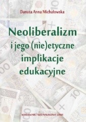 Okładka książki Neoliberalizm i jego (nie)etyczne i implikacje edukacyjne Danuta Anna Michałowska