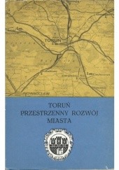 Okładka książki Toruń. Przestrzenny rozwój miasta Kazimierz Gregorkiewicz