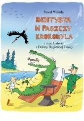 Okładka książki Dentysta w paszczy krokodyla i inne historie z Doliny Bagiennej Trawy Paweł Wakuła