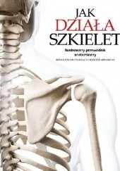 Okładka książki Jak działa szkielet Ilustrowany przewodnik anatomiczny Peter H. Abrahams