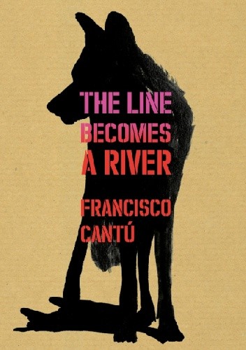 Okładka książki The Line Becomes A River Francisco Cantú