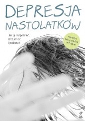 Okładka książki Depresja nastolatków. Jak ją rozpoznać, zrozumieć i pokonać Konrad Ambroziak, Artur Kołakowski, Klaudia Siwek