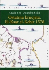 Okładka książki Ostatnia krucjata. El-Ksar el-Kebir 1578 Andrzej Dziubiński