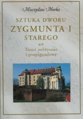 Okładka książki Sztuka dworu Zygmunta I Starego. Treści polityczne i propagandowe Mieczysław Morka