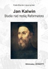 Okładka książki Jan Kalwin. Studia nad myślą Reformatora Rafał Marcin Leszczyński