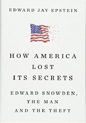 Okładka książki How America Lost Its Secrets: Edward Snowden, the Man and the Theft Edward Jay Epstein