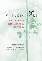 Okładka książki Shinrin Yoku. Japońska sztuka czerpania mocy z przyrody Hector Garcia, Francesc Miralles