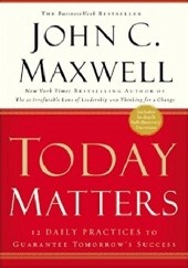 Okładka książki Today Matters: 12 Daily Practices to Guarantee Tomorrow's Success John Calvin Maxwell