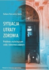 Okładka książki Sytuacja utraty zdrowia. Problemy psychologiczne osób z kalectwem nabytym Barbara Dobrzańska-Socha