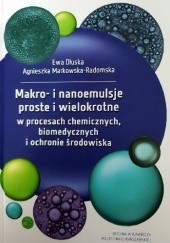 Okładka książki Makro- i nanoemulsje proste i wielokrotne w procesach chemicznych, biomedycznych i ochronie środowiska Ewa Dłuska, Agnieszka Markowska-Radomska