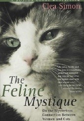Okładka książki The Feline Mystique On the Mysterious Connection Between Women and Cats Clea Simon