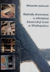 Okładka książki Kościoły drewniane o zdwojonej konstrukcji ścian w Wielkopolsce Aleksander Jankowski