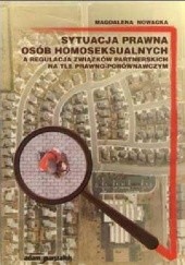 Okładka książki Sytuacja prawna osób homoseksualnych a regulacja związków partnerskich na tle prawno-porównawczych Magdalena Nowacka