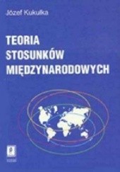 Okładka książki Teoria stosunków międzynarodowych Józef Kukułka