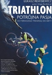 Okładka książki Triathlon. Potrójna pasja. Od pierwszego treningu do mety Łukasz Remisiewicz