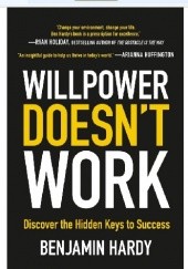 Okładka książki Willpower Doesn't Work: Discover the Hidden Keys to Success Benjamin Hardy