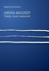 Okładka książki Leksyka młodzieży. Tradycja, rozwój, kreatywność Małgorzata Pachowicz