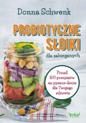 Okładka książki Probiotyczne słoiki dla zabieganych. Ponad 100 przepisów na pyszne dania dla Twojego zdrowia Donna Schwenk