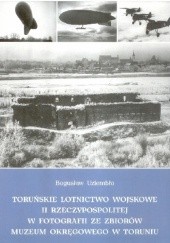 Okładka książki Toruńskie lotnictwo wojskowe II Rzeczypospolitej w fotografii ze zbiorów Muzeum Okręgowego w Toruniu Bogusław Uziembło