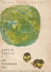 Okładka książki Sapcio , Pufcio i ...nie wiadomo co Maria Kowalewska