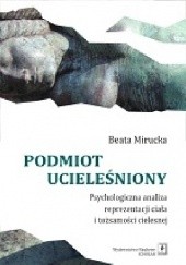Okładka książki Podmiot ucieleśniony. Psychologiczna analiza reprezentacji ciała i tożsamości cielesnej. Beata Mirucka