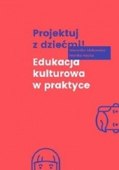 Okładka książki Projektuj z dziećmi! Edukacja kulturowa w praktyce Weronika Idzikowska, Monika Nęcka