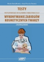Okładka książki Testy przygotowujące do egzaminu z kwalifikacji A.61 Wykonywanie zabiegów kosmetycznych twarzy z rozwiązaniami Wanda Hawryłkiewicz, Anna Piasecka-Buranicz