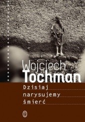 Okładka książki Dzisiaj narysujemy śmierć Wojciech Tochman