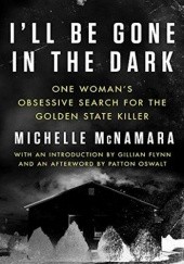 Okładka książki I'll Be Gone in the Dark: One Woman's Obsessive Search for the Golden State Killer Michelle McNamara