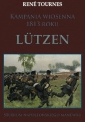 Okładka książki Kampania wiosenna 1813 roku. Lutzen. Studium napoleońskiego manewru Rene Tournes