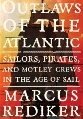 Okładka książki Outlaws of the Atlantic. Sailors, Pirates, and Motley Crews in the Age of Sail Marcus Rediker