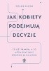 Okładka książki Jak kobiety podejmują decyzje. Co jest prawdą, a co mitem oraz jakie strategie są najlepsze. Therese Huston