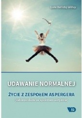 Okładka książki Udawanie normalnej. Życie z zespołem Aspergera (zaburzeniami ze spektrum autyzmu) Liane Holliday Willey