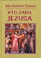 Okładka książki Kto zabił Jezusa John Dominic Crossan
