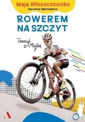 Okładka książki Rowerem na szczyt Trenuj z Majką Maja Włoszczowska