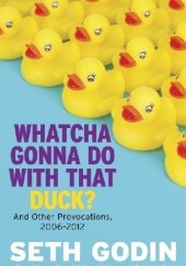 Okładka książki Whatcha Gonna Do With That Duck?: And Other Provocations, 2006-2012
