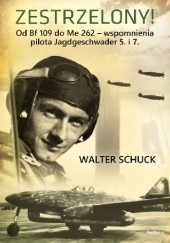 Okładka książki Zestrzelony!  Od Bf 109 do Me 262 – wspomnienia pilota Jagdgeschwader 5. i 7. Walter Schuck