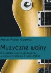 Okładka książki Muzyczne wojny. Brazylijska muzyka popularna w czasie dyktatury (1964-85) Marcin Florian Gawrycki