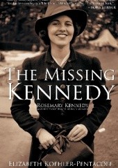 Okładka książki The Missing Kennedy: Rosemary Kennedy and the Secret Bonds of Four Women Elizabeth Koehler-Pentacoff
