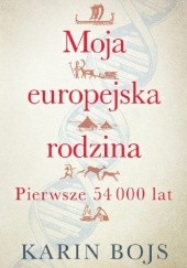Okładka książki Moja europejska rodzina. Pierwsze 54 000 lat Karin Bojs