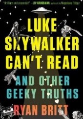 Okładka książki Luke Skywalker Can't Read: And Other Geeky Truths Ryan Britt