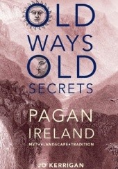 Okładka książki Old ways, old secrets. Pagan Ireland Jo Kerrigan