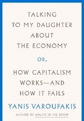 Okładka książki Talking to My Daughter About the Economy or, How Capitalism Works and How It Fails Yanis Varoufakis