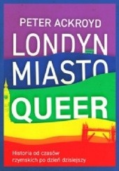Okładka książki Londyn. Miasto queer. Historia od czasów rzymskich po dzień dzisiejszy Peter Ackroyd