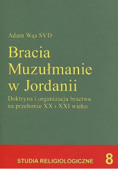 Okładka książki Bracia Muzułmanie w Jordanii. Doktryna i organizacja bractwa na przełomie XX i XXI wieku Adam Wąs SVD
