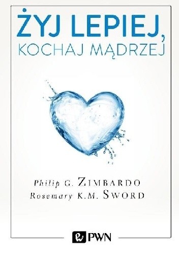 Okładka książki Żyj lepiej, kochaj mądrzej Rosemary Sword, Philip G. Zimbardo